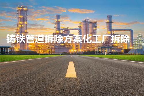 铸铁管道拆除方案化工厂拆除技术革新：在实践中的突破？