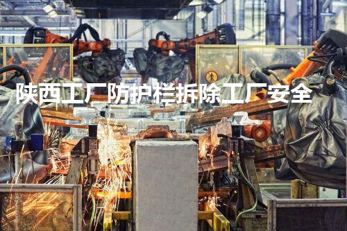 陕西工厂防护栏拆除工厂安全隐患大揭秘与拆除策略探讨